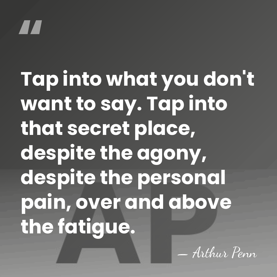 Tap into what you don't want to say. Tap into that secret&hellip; - Arthur Penn