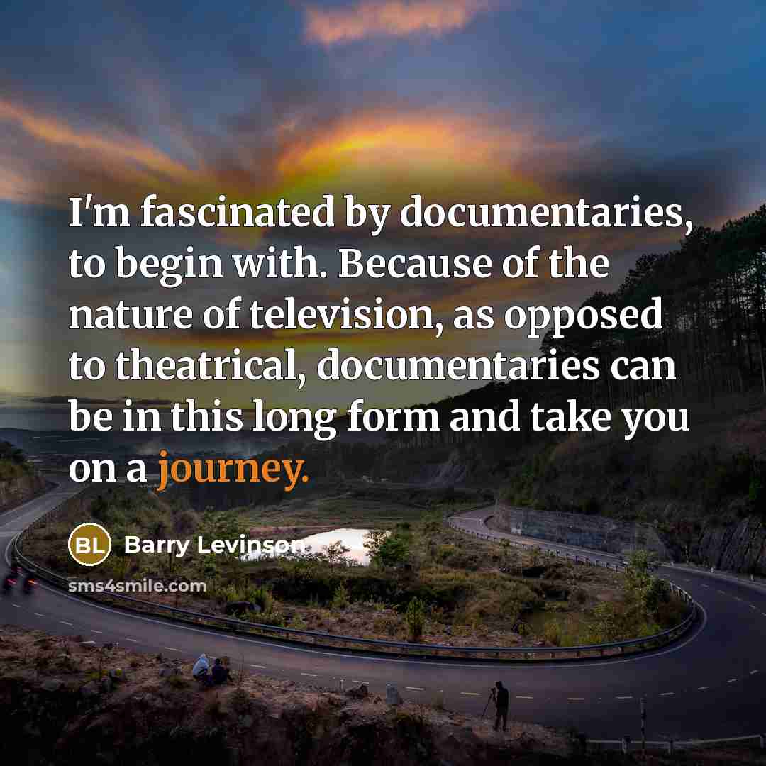 “I'm fascinated by documentaries, to begin with. Because of the…” quote by Barry Levinson