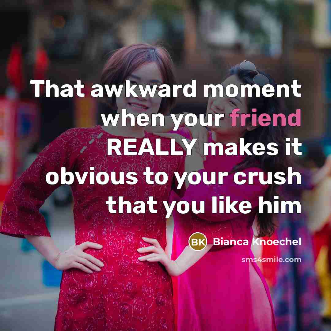 “That awkward moment when your friend REALLY makes it obvious…” quote by Bianca Knoechel