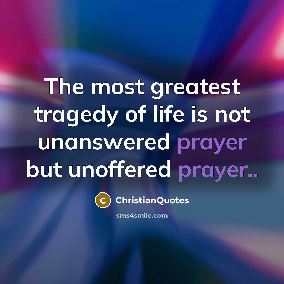 “The most greatest tragedy of life is not unanswered prayer…” quote by ChristianQuotes