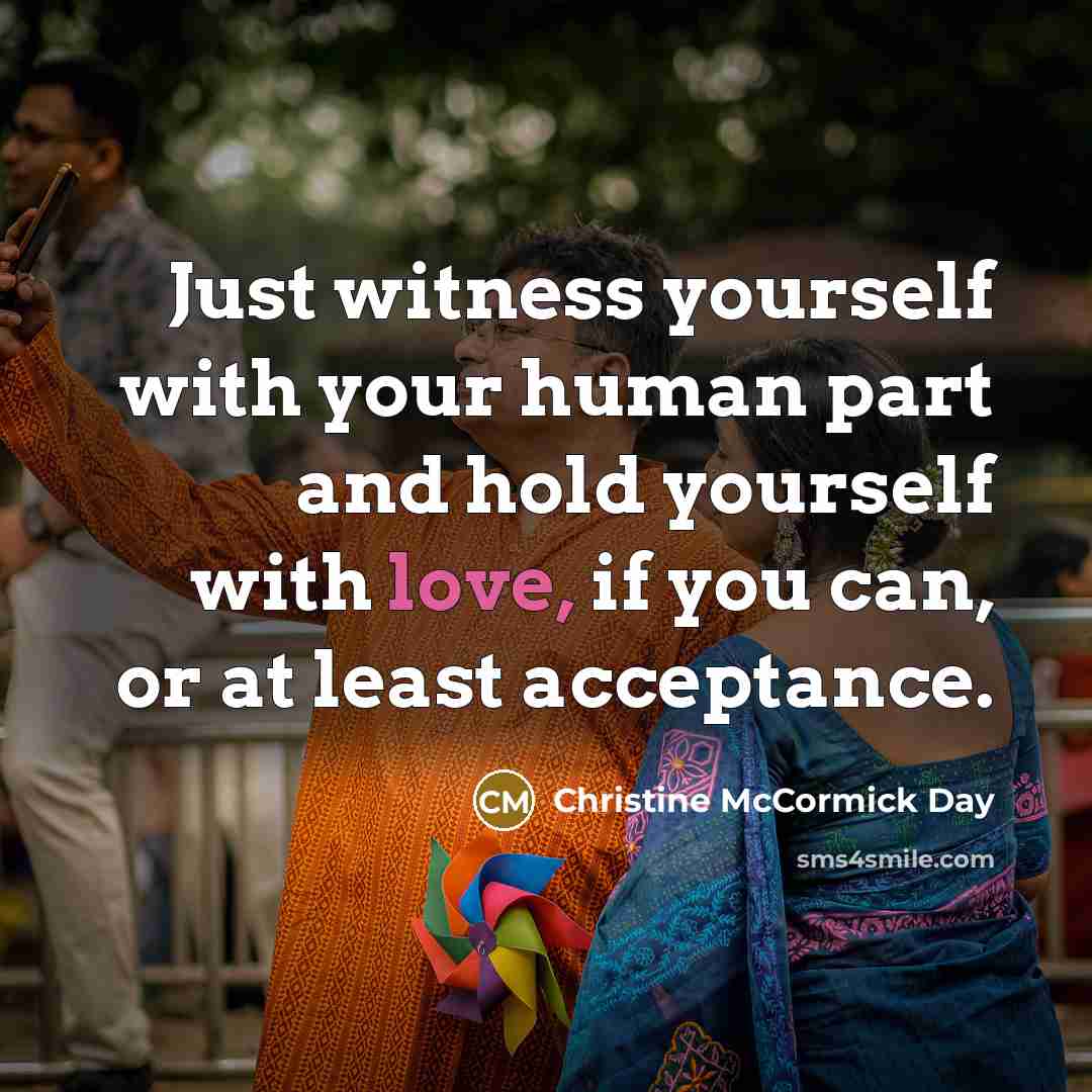 “Just witness yourself with your human part and hold yourself…” quote by Christine McCormick Day
