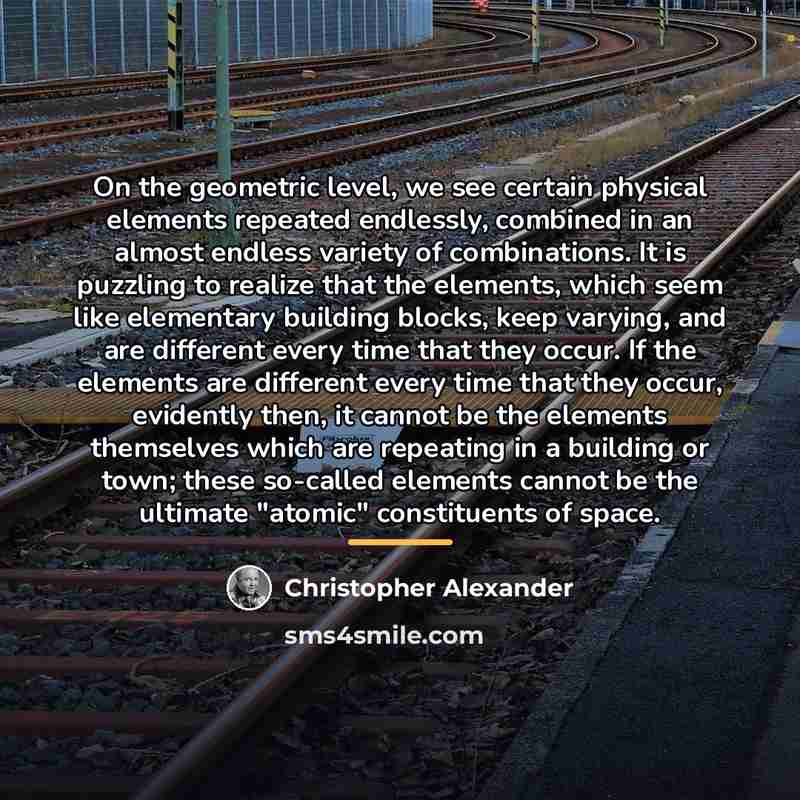 “On the geometric level, we see certain physical elements repeated…” quote by Christopher Alexander