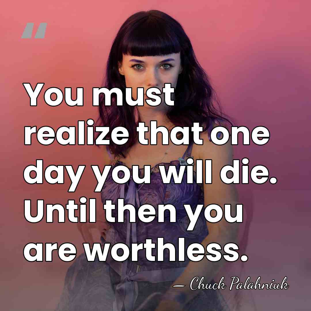 You must realize that one day you will die. Until then you&hellip; - Chuck Palahniuk
