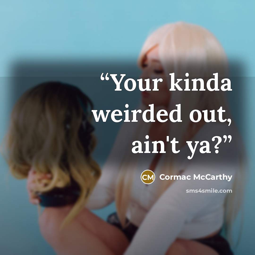 “Your kinda weirded out, ain't ya?” quote by Cormac McCarthy