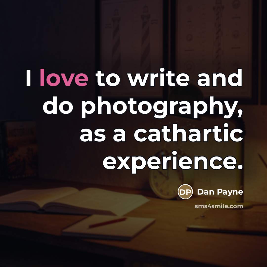 “I love to write and do photography, as a cathartic…” quote by Dan Payne