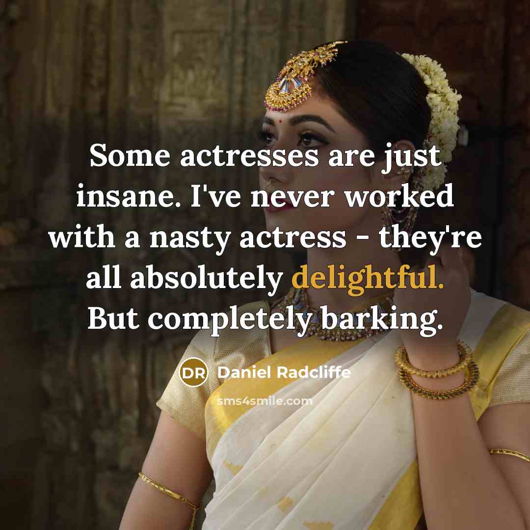 “Some actresses are just insane. I've never worked with a nasty actress - they're all absolutely delightful. But completely barking.” quote by Daniel Radcliffe