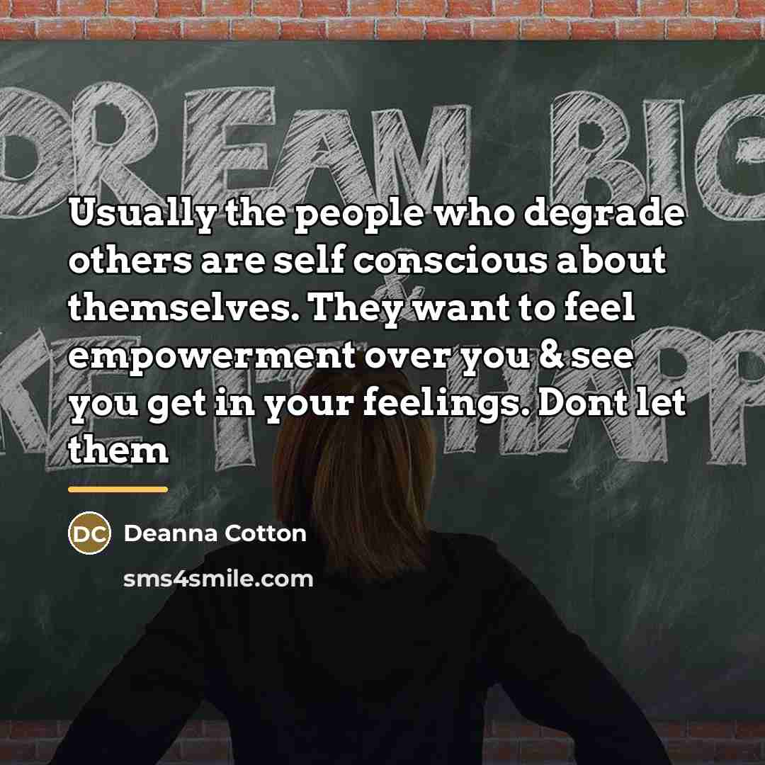 “Usually the people who degrade others are self conscious about…” quote by Deanna Cotton
