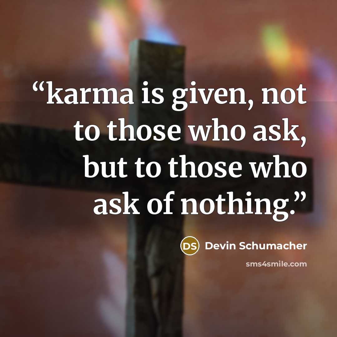“karma is given, not to those who ask, but to those who ask of nothing.” quote by Devin Schumacher