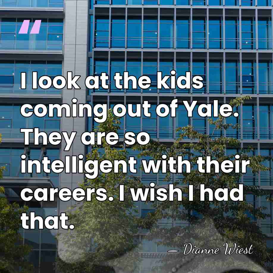 I look at the kids coming out of Yale. They are so&hellip; - Dianne Wiest