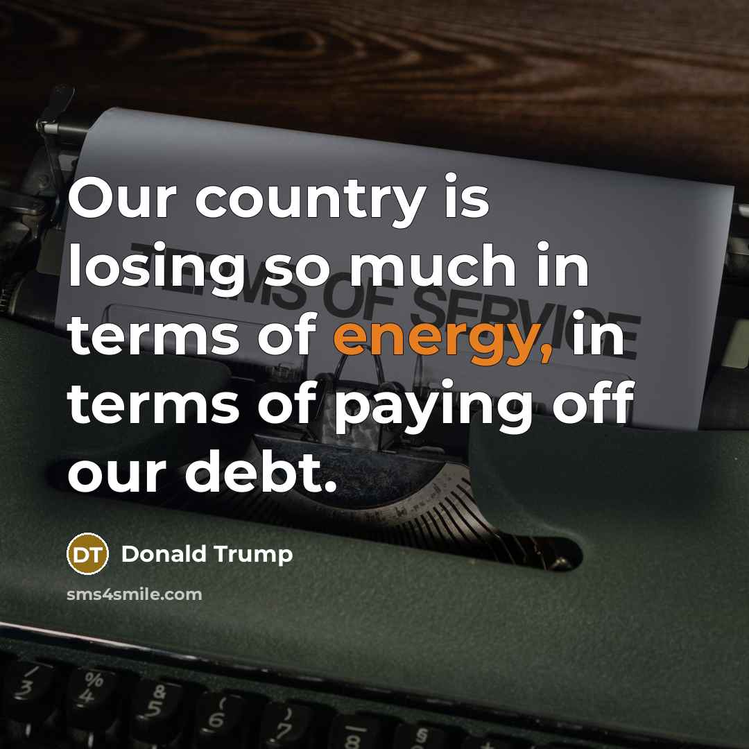 “Our country is losing so much in terms of energy, in terms of paying off our debt.” quote by Donald Trump