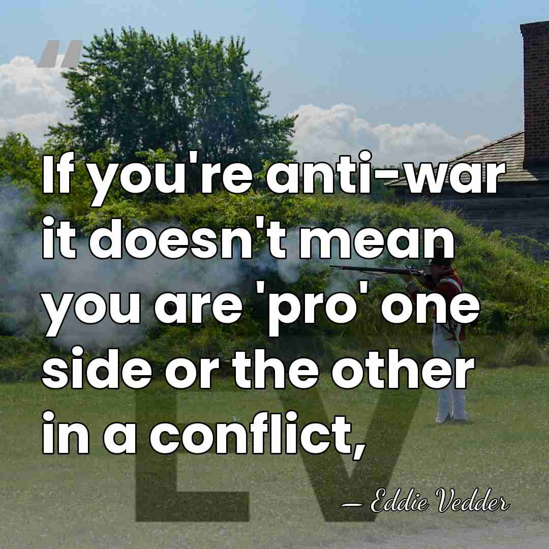 If you're anti-war it doesn't mean you are 'pro' one side or&hellip; - Eddie Vedder