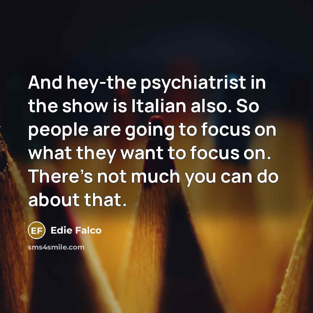 “And hey-the psychiatrist in the show is Italian also. So…” quote by Edie Falco