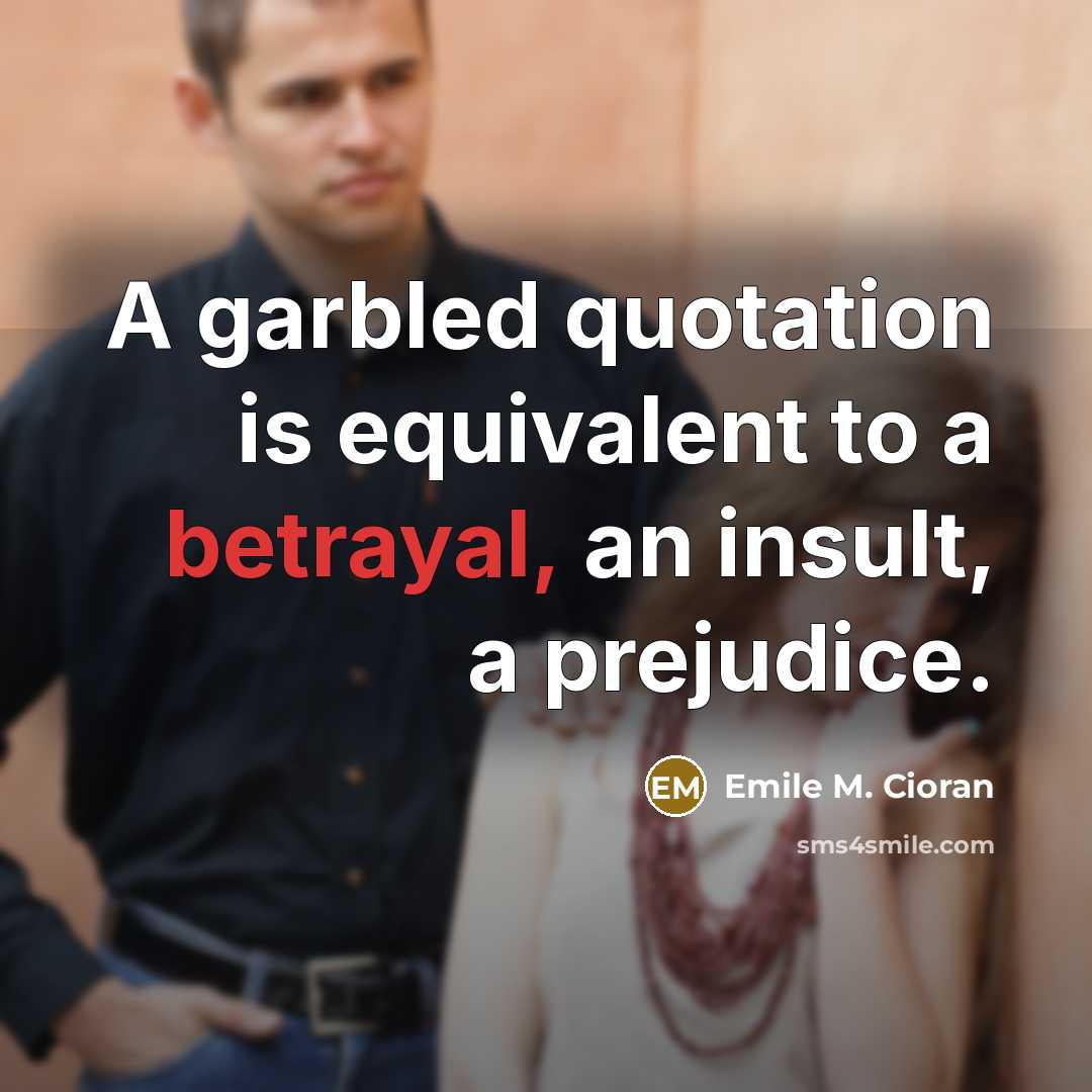 “A garbled quotation is equivalent to a betrayal, an insult,…” quote by Emile M. Cioran