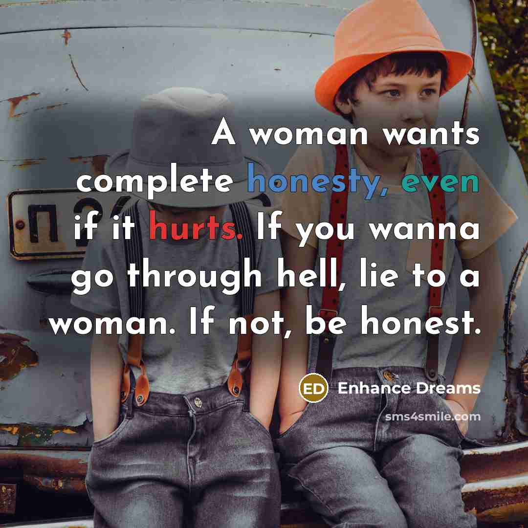 “A woman wants complete honesty, even if it hurts. If you wanna go through hell, lie to a woman. If not, be honest.” quote by Enhance Dreams