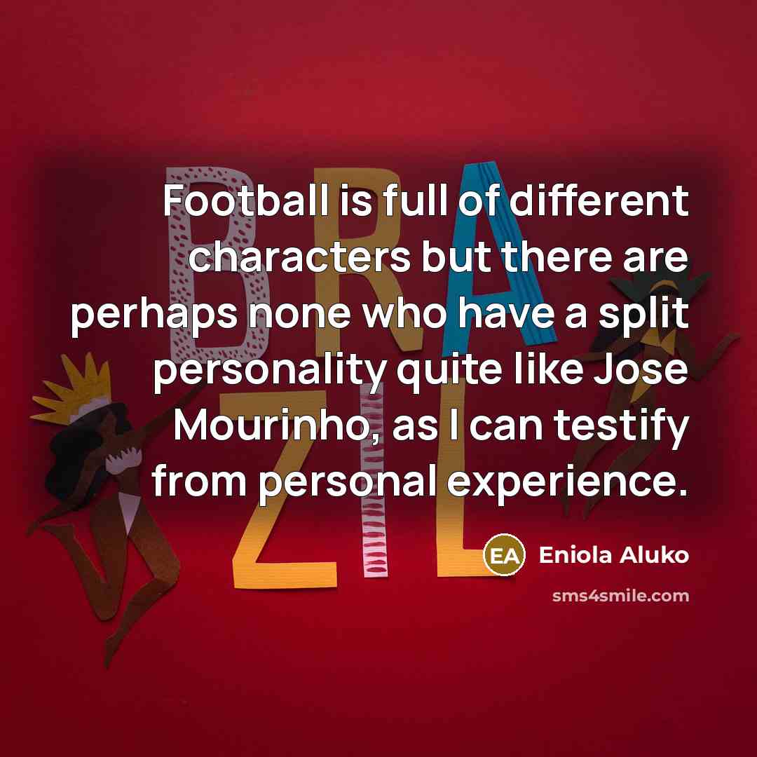 “Football is full of different characters but there are perhaps none who have a split personality quite like Jose Mourinho, as I can testify from personal experience.” quote by Eniola Aluko