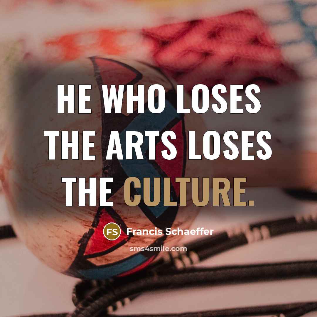 “He who loses the arts loses the culture.…” quote by Francis Schaeffer