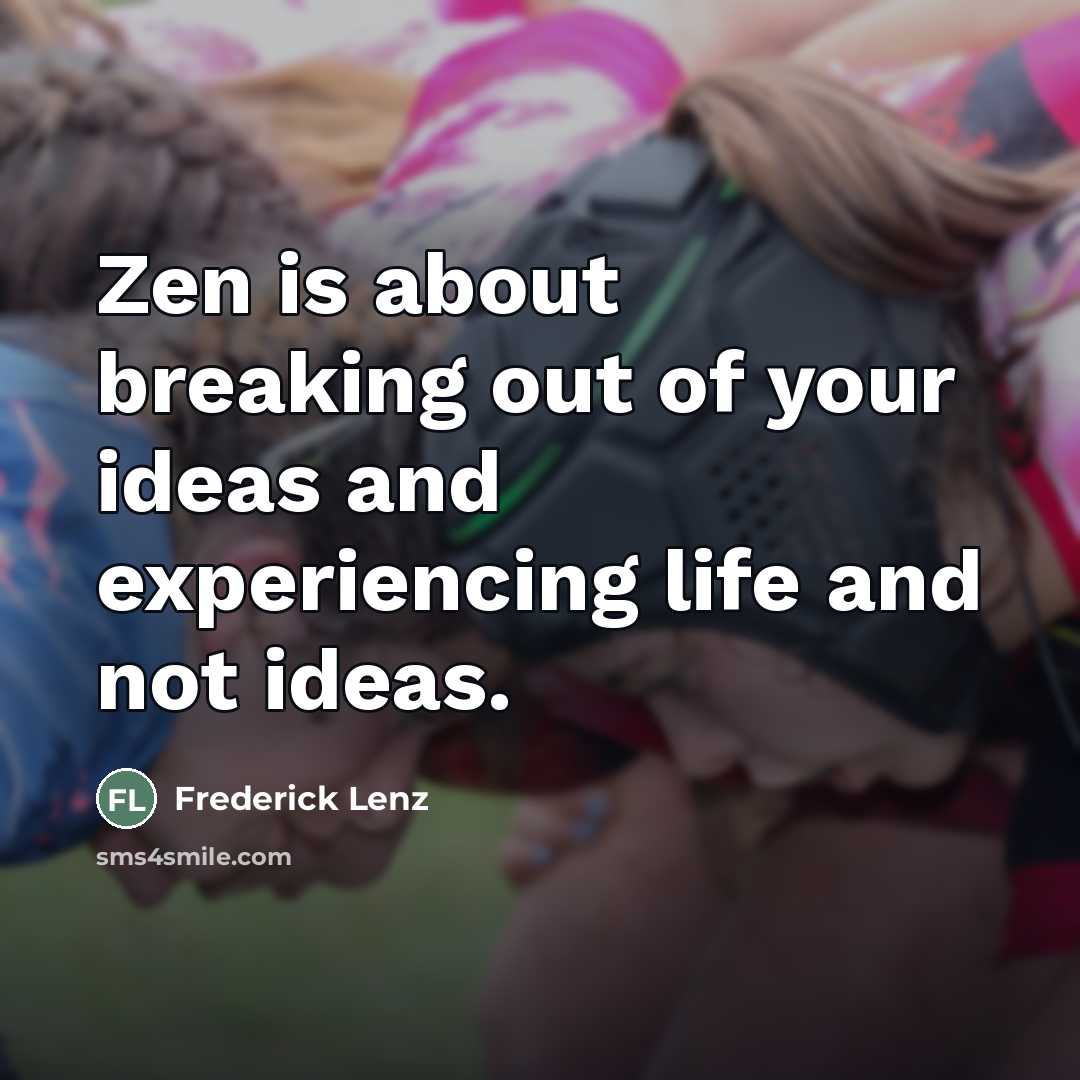 “Zen is about breaking out of your ideas and experiencing…” quote by Frederick Lenz