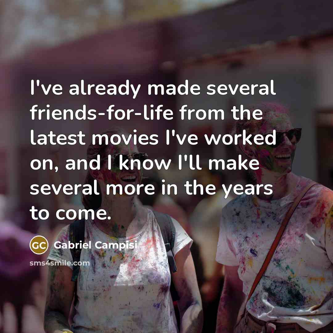 “I've already made several friends-for-life from the latest movies I've worked on, and I know I'll make several more in the years to come.” quote by Gabriel Campisi