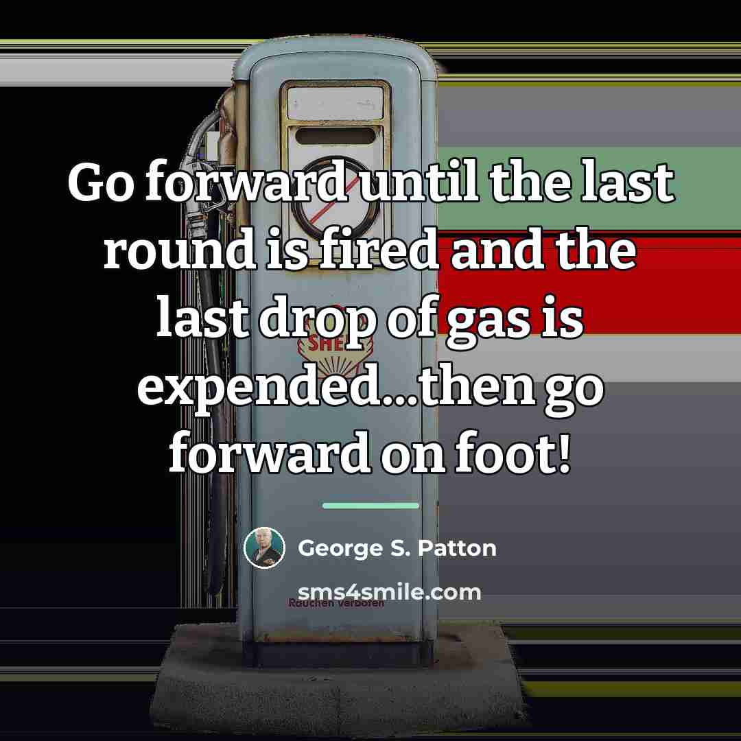 “Go forward until the last round is fired and the…” quote by George S. Patton