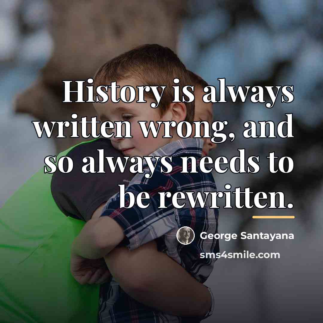 “History is always written wrong, and so always needs to…” quote by George Santayana