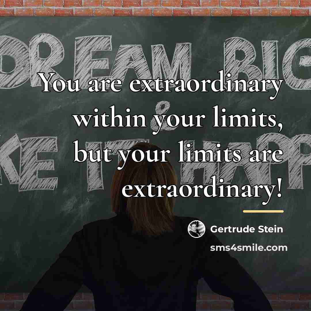 “You are extraordinary within your limits, but your limits are…” quote by Gertrude Stein
