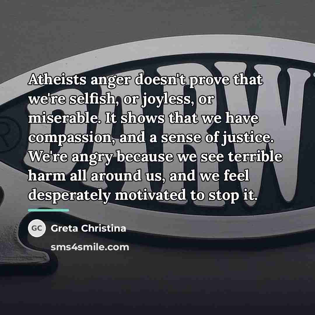 “Atheists anger doesn't prove that we're selfish, or joyless, or…” quote by Greta Christina