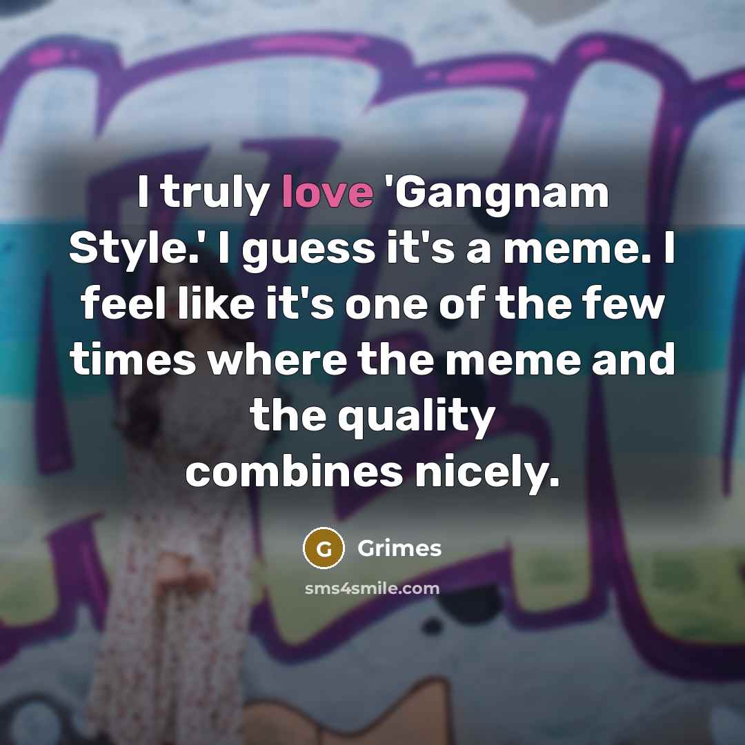 “I truly love 'Gangnam Style.' I guess it's a meme.…” quote by Grimes