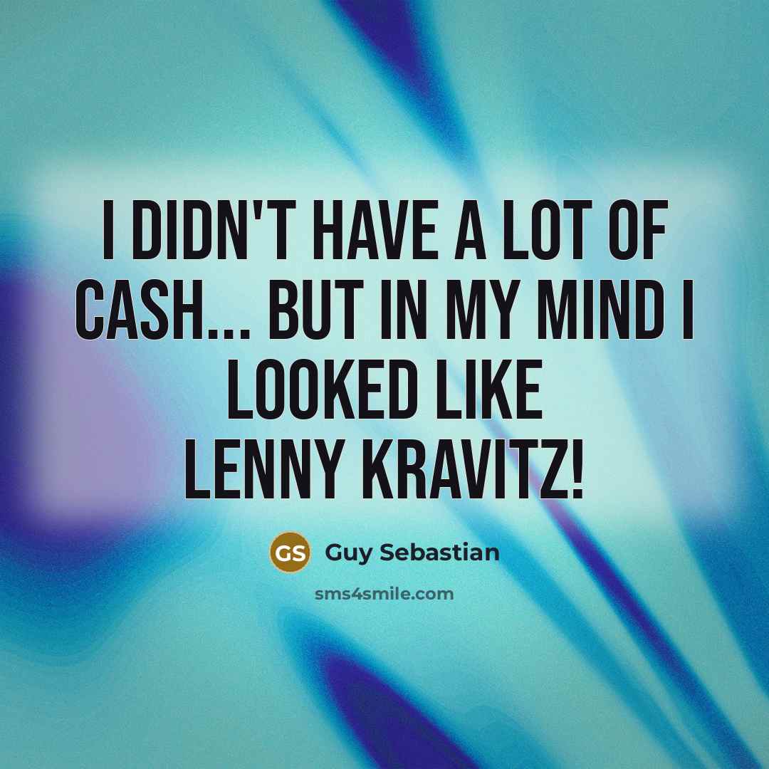 “I didn't have a lot of cash... but in my…” quote by Guy Sebastian