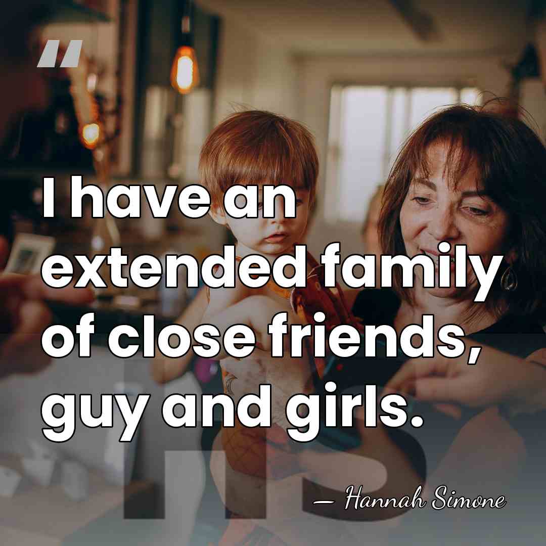 I have an extended family of close friends, guy and girls. - Hannah Simone