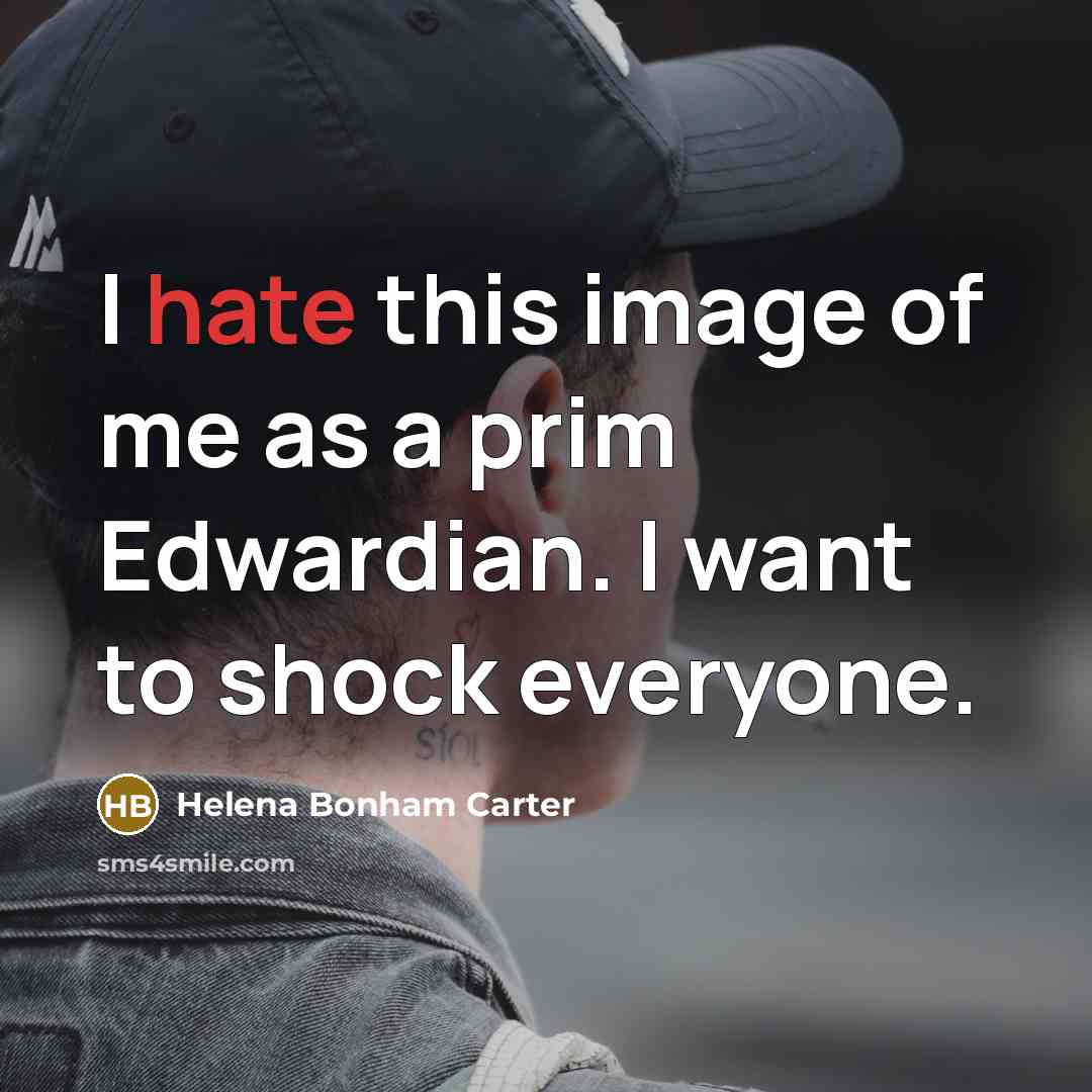 “I hate this image of me as a prim Edwardian. I want to shock everyone.” quote by Helena Bonham Carter