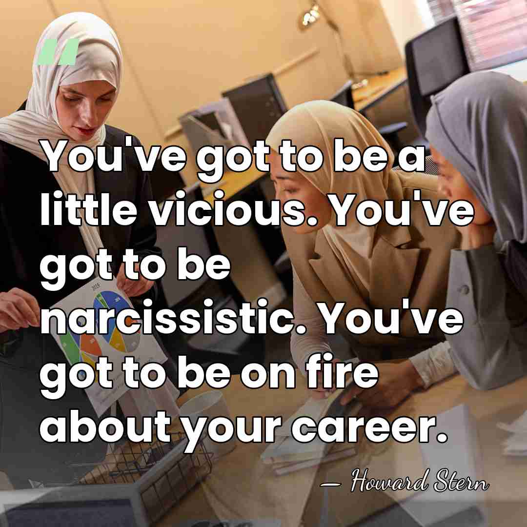 You've got to be a little vicious. You've got to be narcissistic.&hellip; - Howard Stern