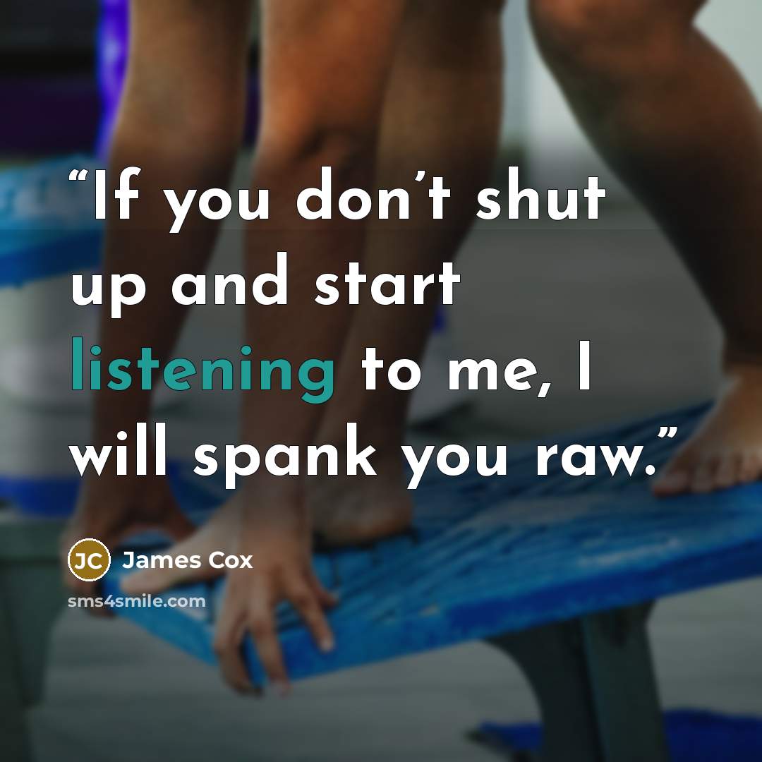 “If you don’t shut up and start listening to me, I will spank you raw.” quote by James Cox