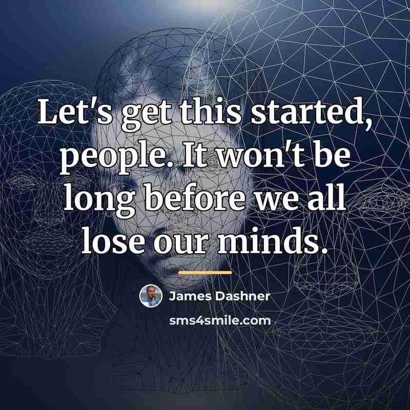 “Let's get this started, people. It won't be long before…” quote by James Dashner