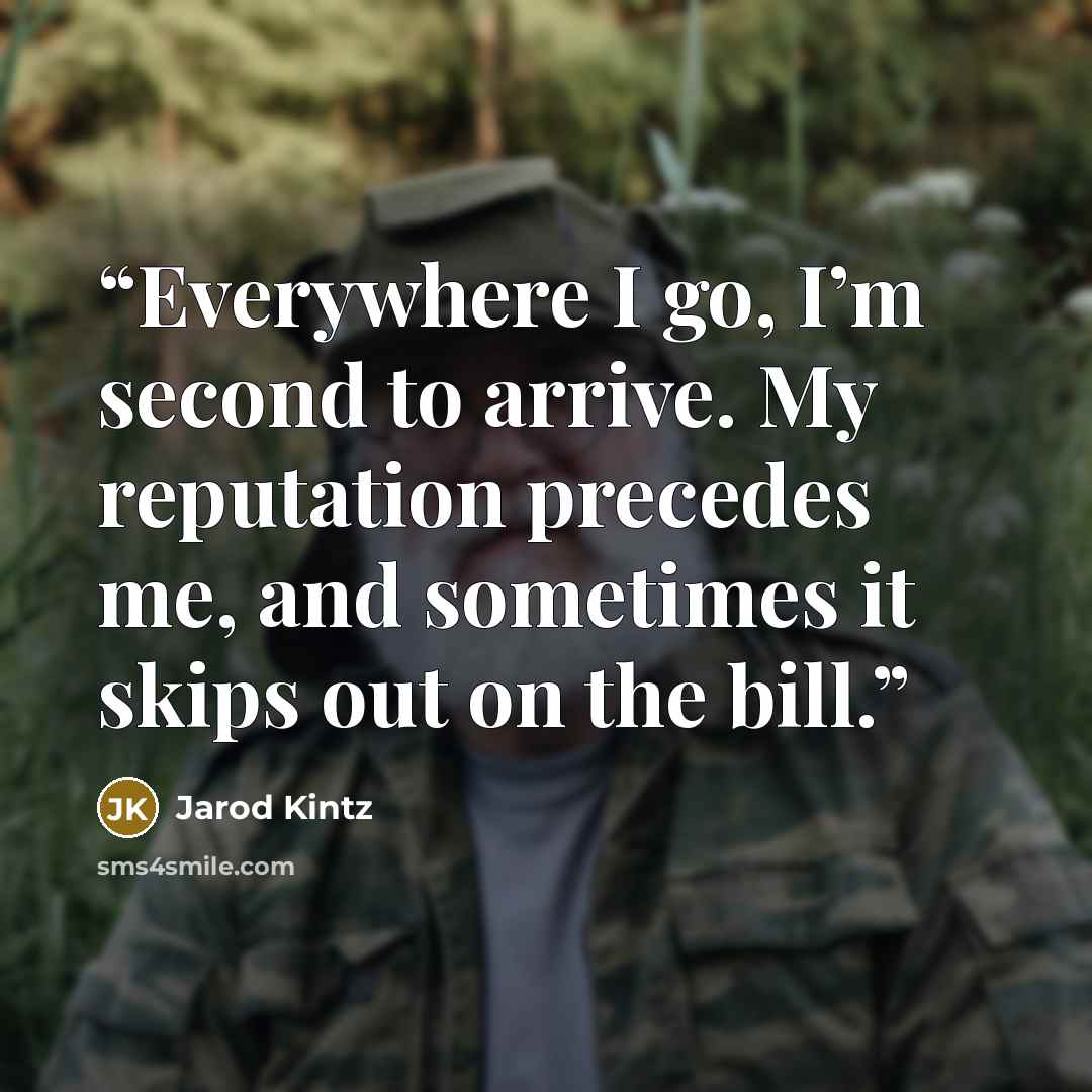“Everywhere I go, I’m second to arrive. My reputation precedes me, and sometimes it skips out on the bill.” quote by Jarod Kintz
