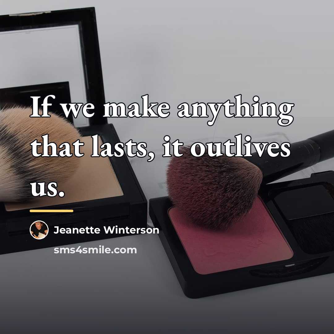 “If we make anything that lasts, it outlives us.…” quote by Jeanette Winterson