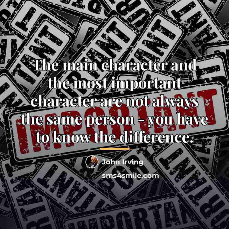 “The main character and the most important character are not…” quote by John Irving
