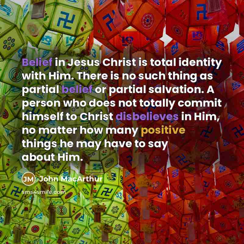 “Belief in Jesus Christ is total identity with Him. There is no such thing as partial belief or partial salvation. A person who does not totally commit himself to Christ disbelieves in Him, no matter how many positive things he may have to say about Him.” quote by John Macarthur