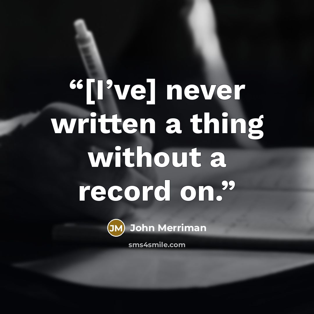 “[I’ve] never written a thing without a record on.” quote by John Merriman