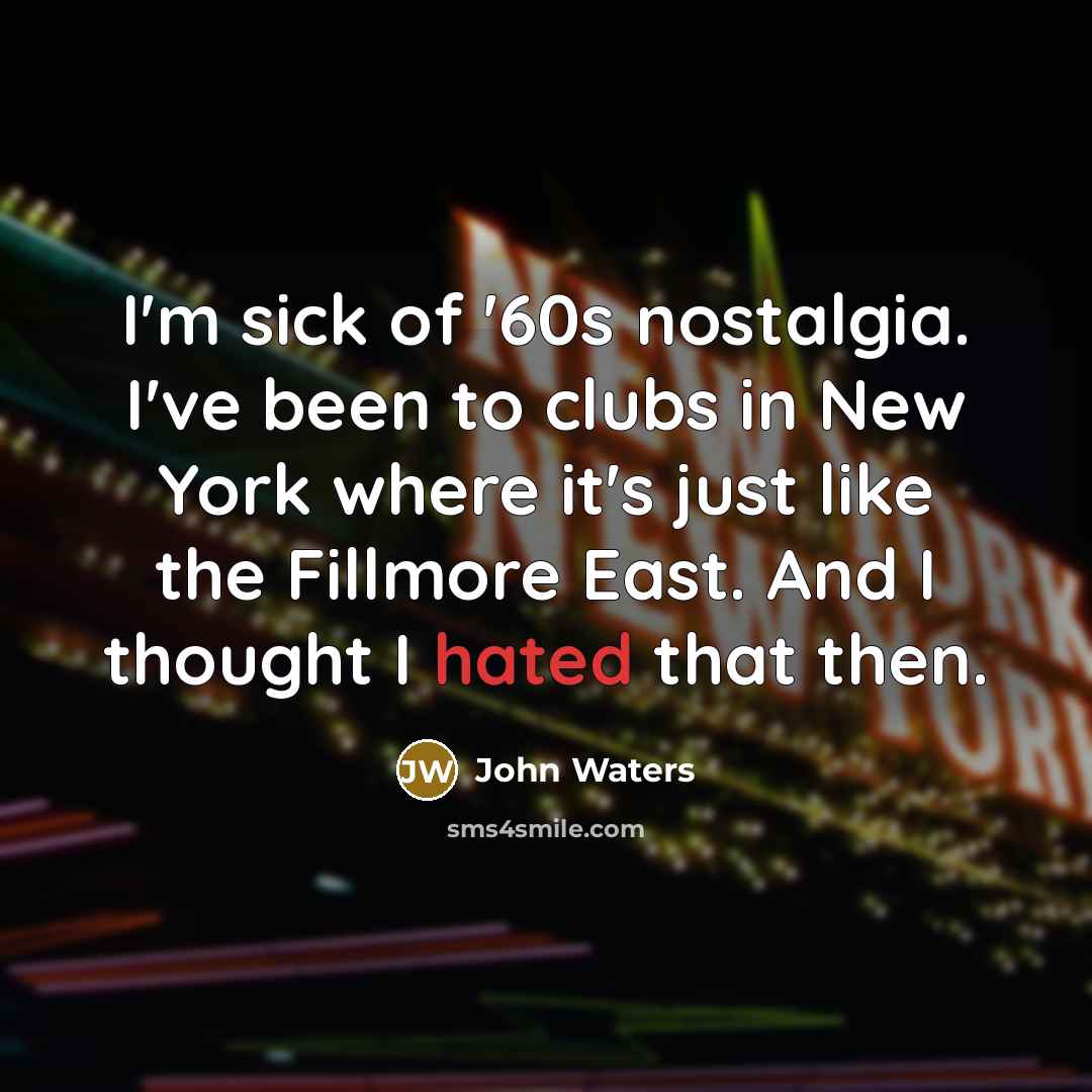 “I'm sick of '60s nostalgia. I've been to clubs in…” quote by John Waters