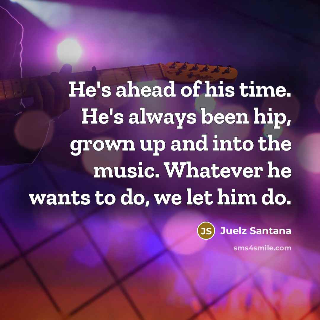 “He's ahead of his time. He's always been hip, grown…” quote by Juelz Santana