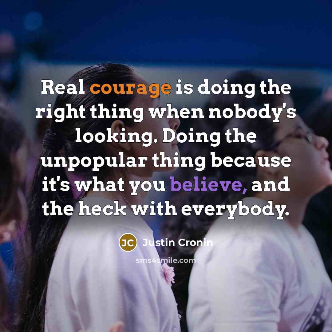 “Real courage is doing the right thing when nobody's looking.…” quote by Justin Cronin