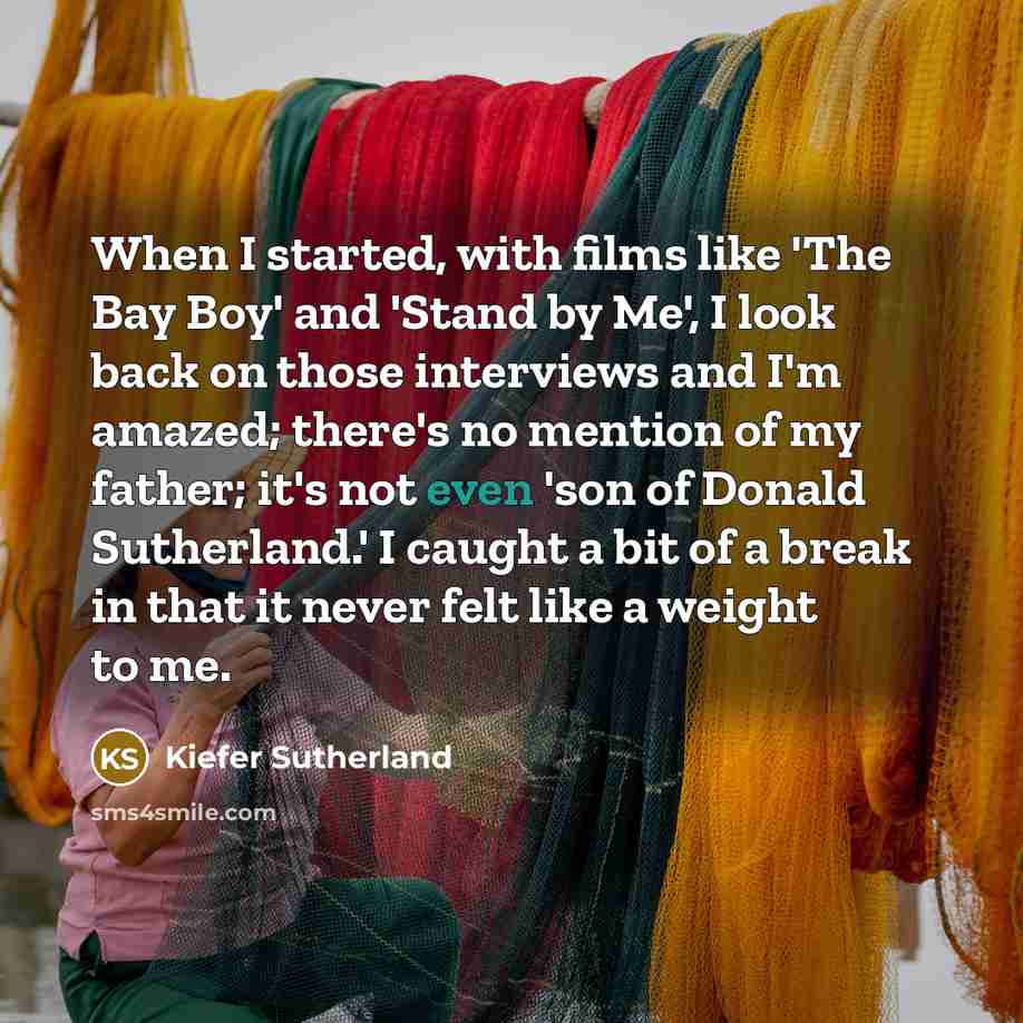 “When I started, with films like 'The Bay Boy' and…” quote by Kiefer Sutherland