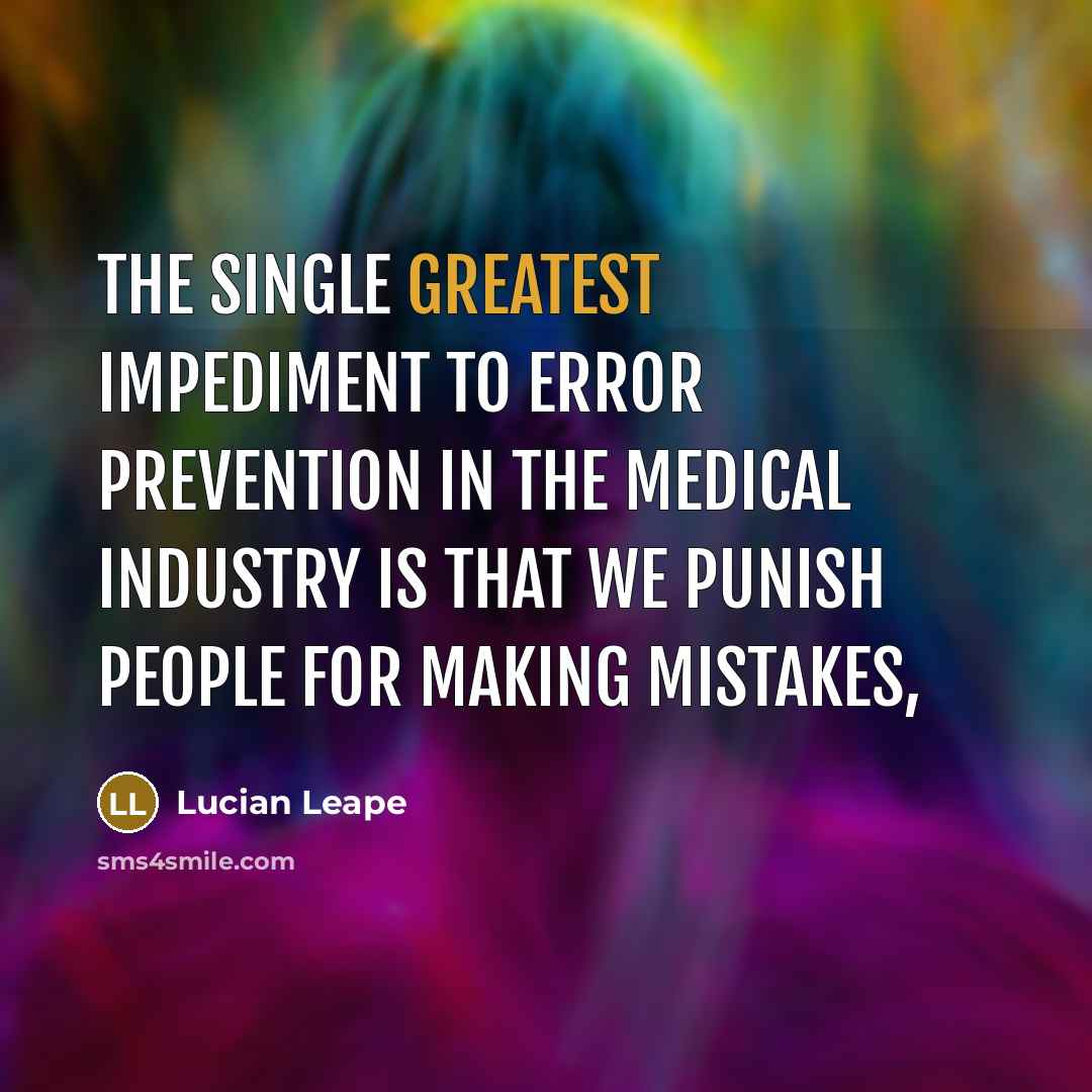 “The single greatest impediment to error prevention in the medical industry is that we punish people for making mistakes,” quote by Lucian Leape