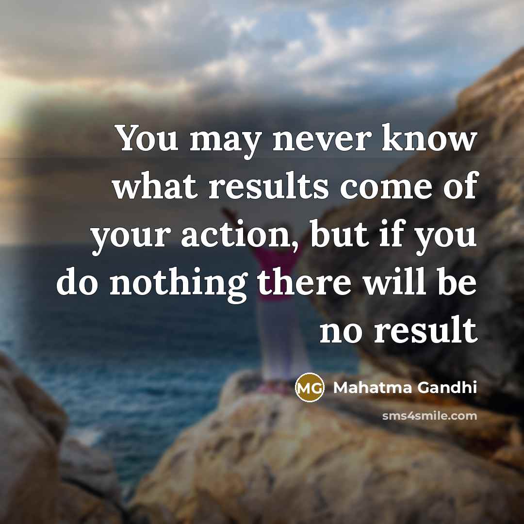 “You may never know what results come of your action,…” quote by Mahatma Gandhi