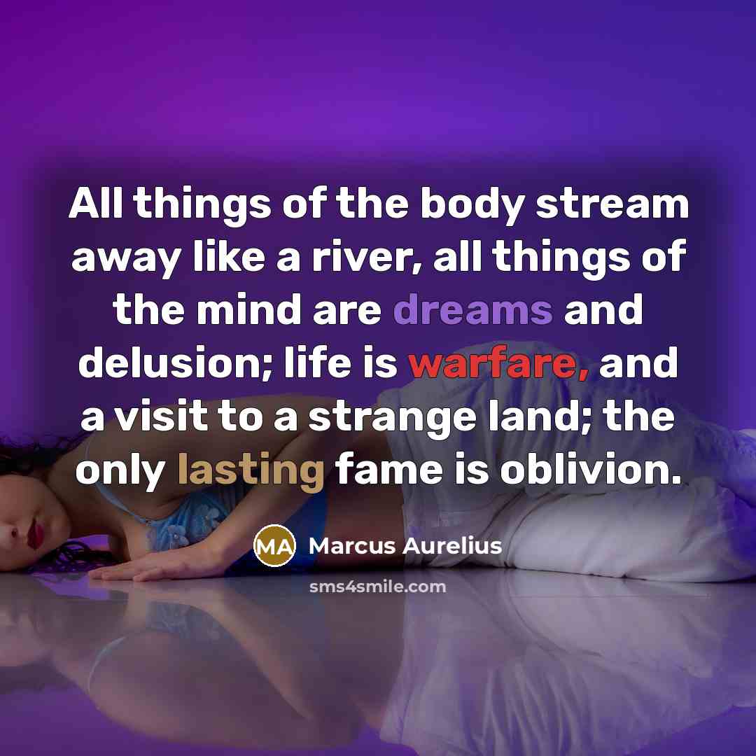 “All things of the body stream away like a river,…” quote by Marcus Aurelius