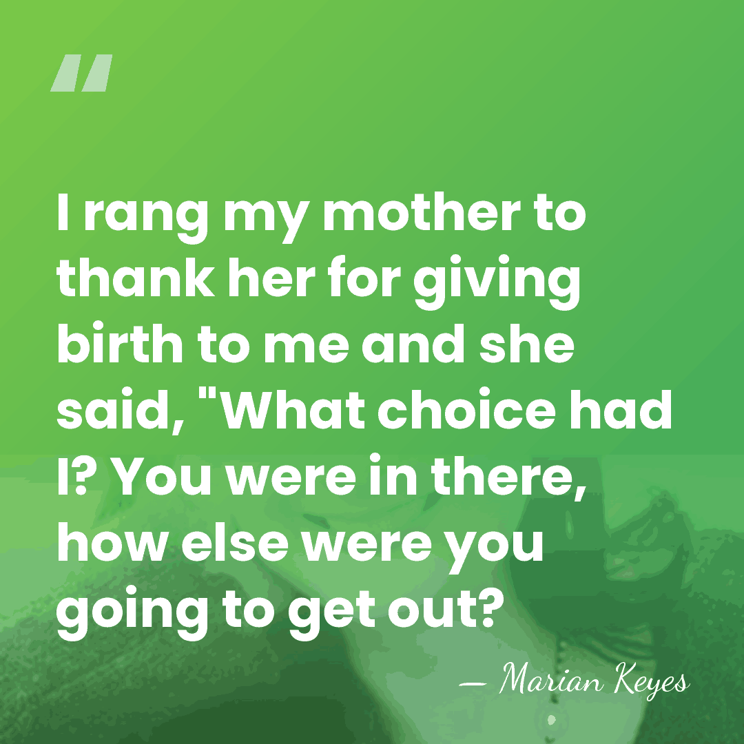 I rang my mother to thank her for giving birth to me&hellip; - Marian Keyes