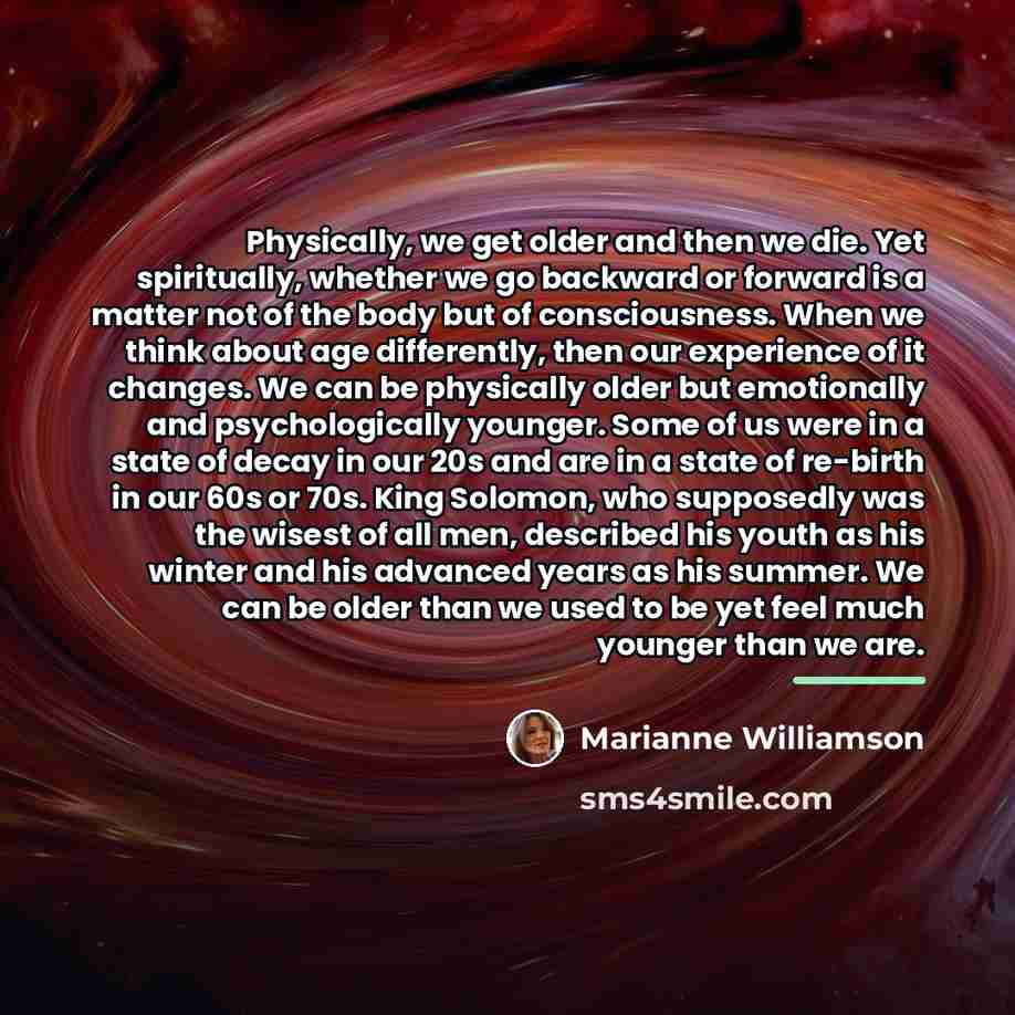 “Physically, we get older and then we die. Yet spiritually,…” quote by Marianne Williamson