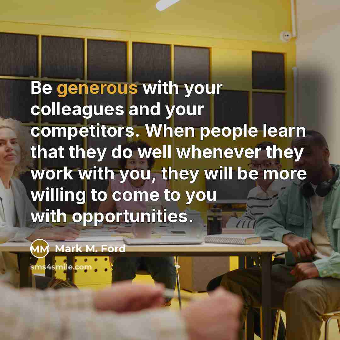 “Be generous with your colleagues and your competitors. When people…” quote by Mark M. Ford