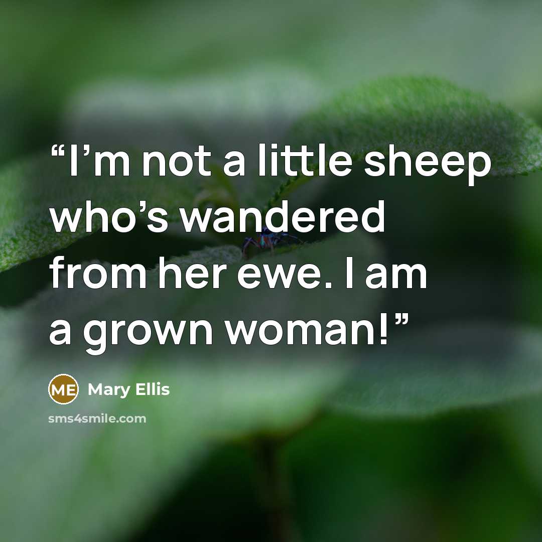 “I'm not a little sheep who's wandered from her ewe. I am a grown woman!” quote by Mary Ellis