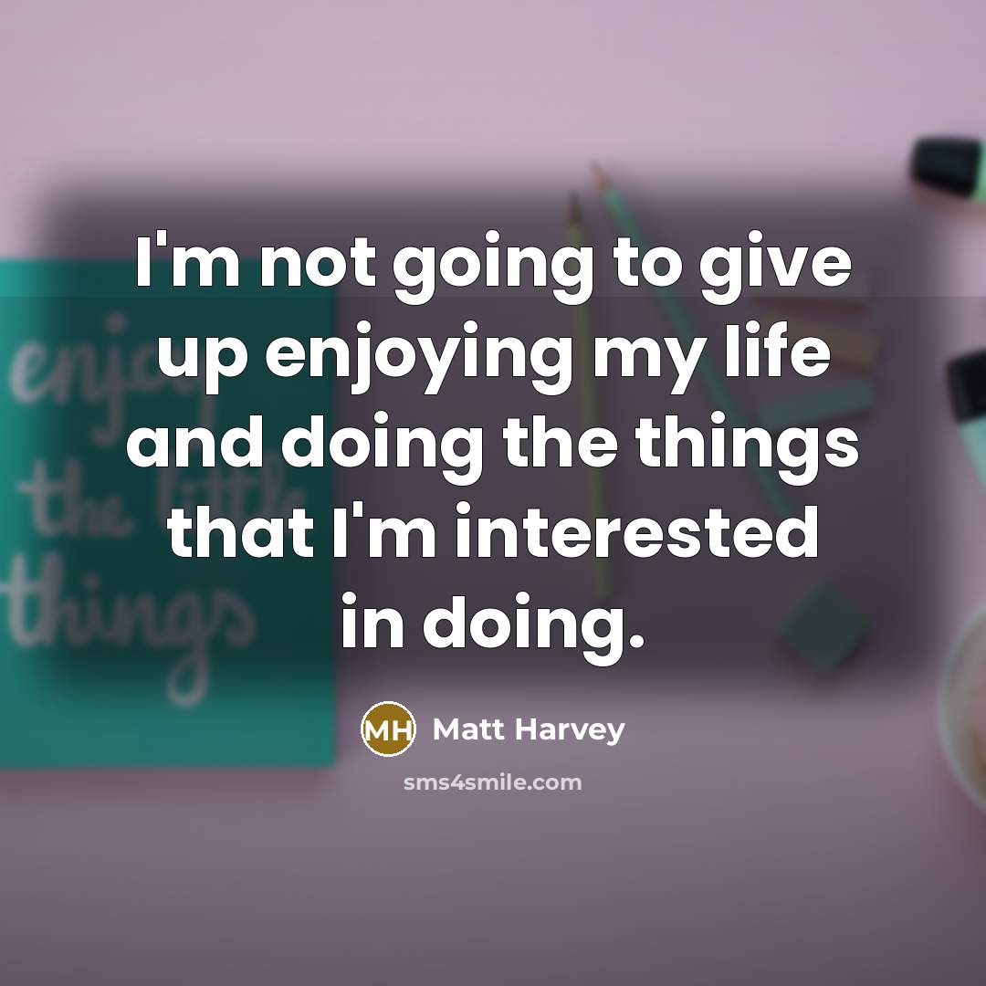 “I'm not going to give up enjoying my life and doing the things that I'm interested in doing.” quote by Matt Harvey